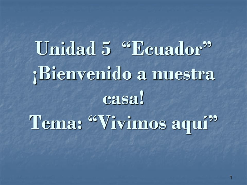 Unidad 5 Ecuador ¡Bienvenido a nuestra casa! Tema: Vivimos aquí