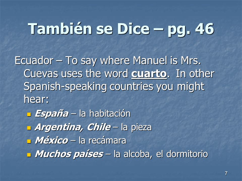 También se Dice – pg. 46 Ecuador – To say where Manuel is Mrs. Cuevas uses the word cuarto. In other Spanish-speaking countries you might hear: