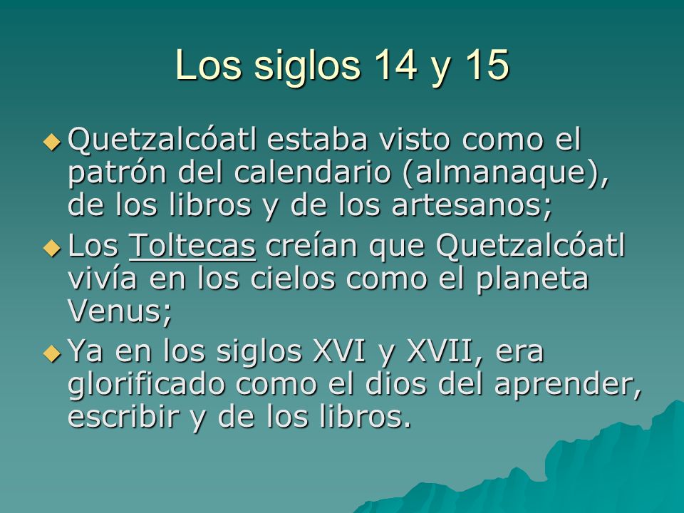 Los siglos 14 y 15 Quetzalcóatl estaba visto como el patrón del calendario (almanaque), de los libros y de los artesanos;