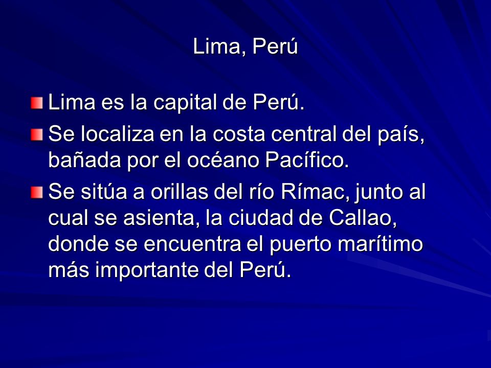Lima, Perú Lima es la capital de Perú. Se localiza en la costa central del país, bañada por el océano Pacífico.