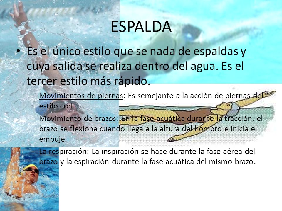 ESPALDA Es el único estilo que se nada de espaldas y cuya salida se realiza dentro del agua. Es el tercer estilo más rápido.