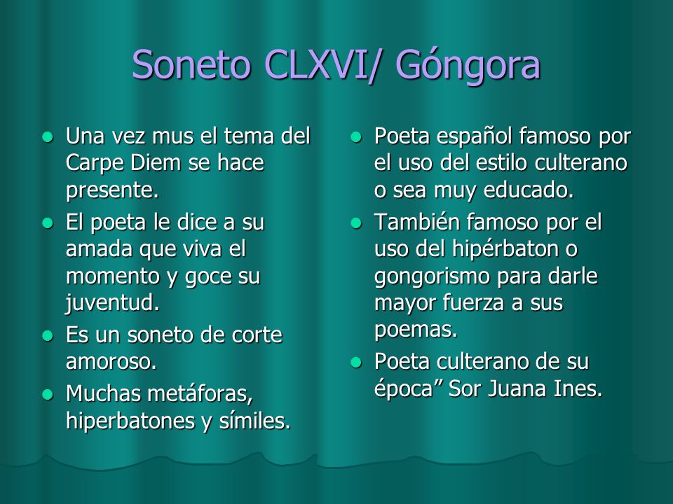 Soneto CLXVI/ Góngora Una vez mus el tema del Carpe Diem se hace presente. El poeta le dice a su amada que viva el momento y goce su juventud.