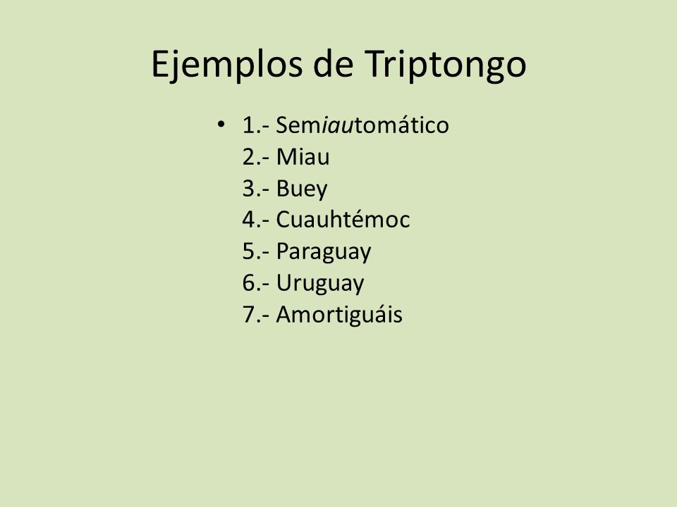 Ejemplos de Triptongo 1.- Semiautomático 2.- Miau 3.- Buey 4.- Cuauhtémoc 5.- Paraguay 6.- Uruguay 7.- Amortiguáis.