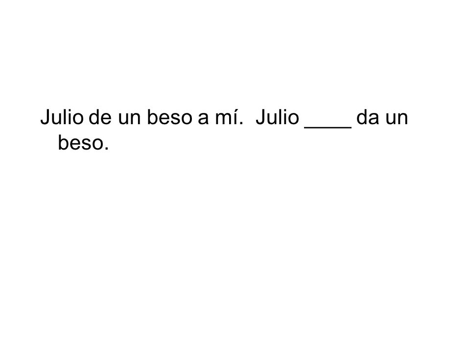 Julio de un beso a mí. Julio ____ da un beso.