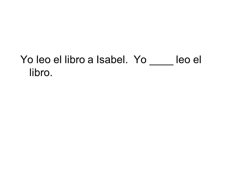 Yo leo el libro a Isabel. Yo ____ leo el libro.