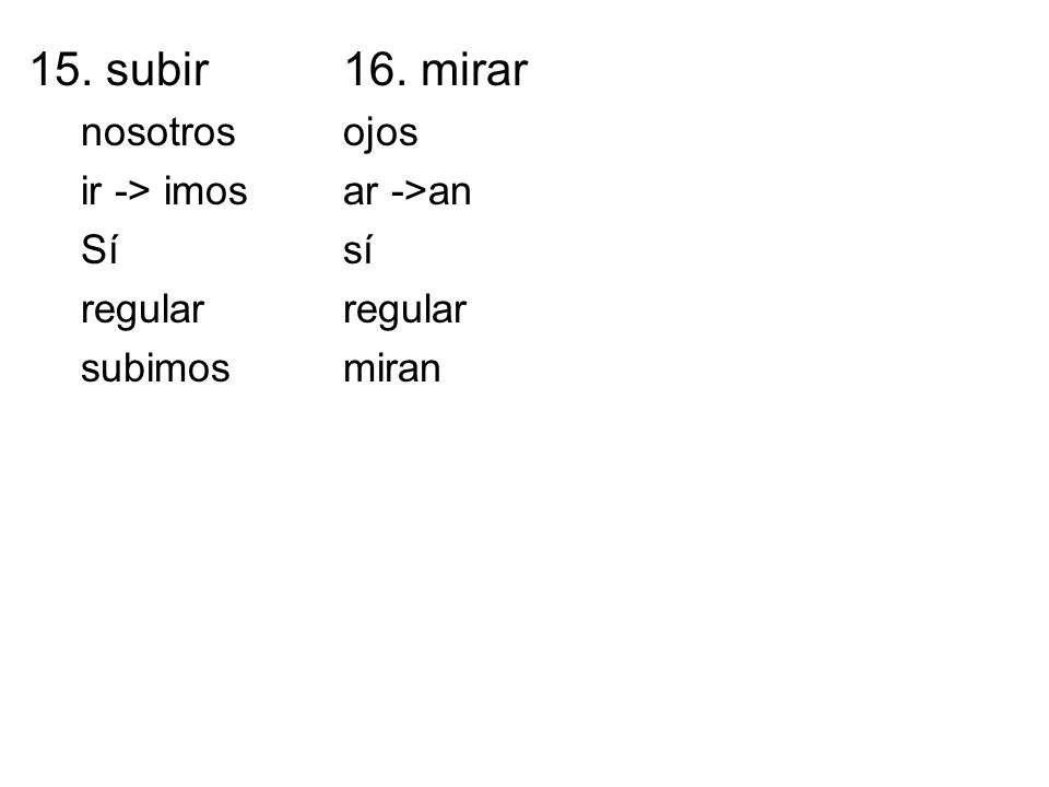 15. subir 16. mirar nosotros ojos ir -> imos ar ->an Sí sí