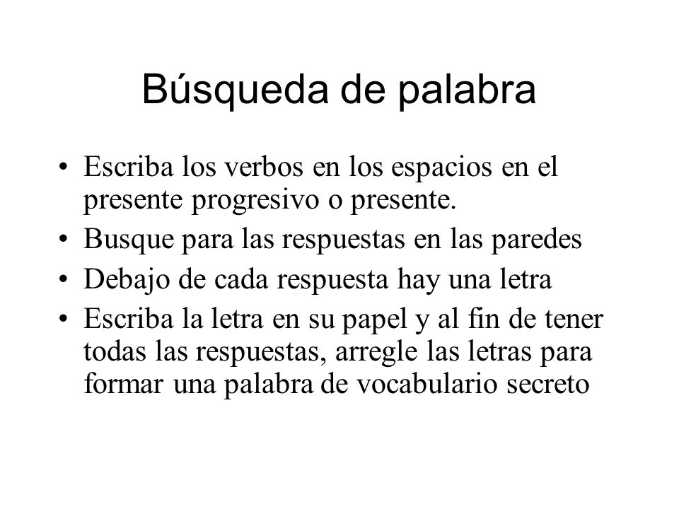 Búsqueda de palabra Escriba los verbos en los espacios en el presente progresivo o presente. Busque para las respuestas en las paredes.