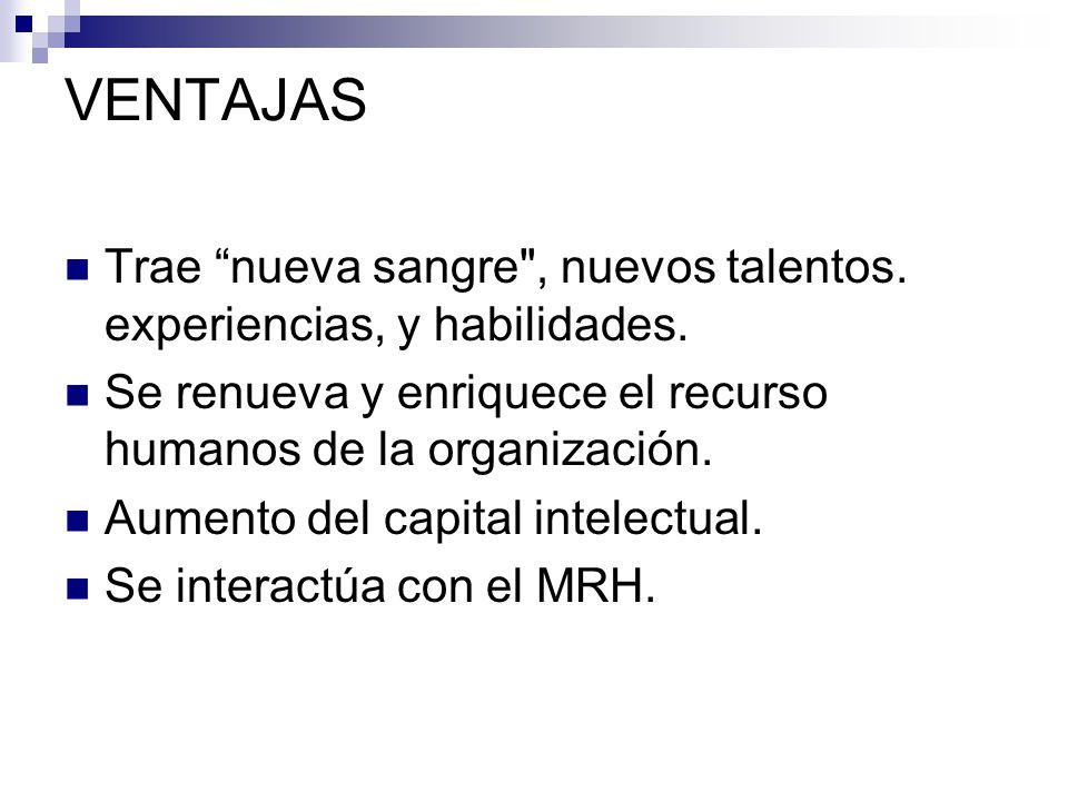 VENTAJAS Trae nueva sangre , nuevos talentos. experiencias, y habilidades. Se renueva y enriquece el recurso humanos de la organización.