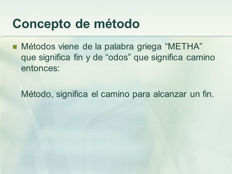Concepto de método Métodos viene de la palabra griega METHA que significa fin y de odos que significa camino entonces: