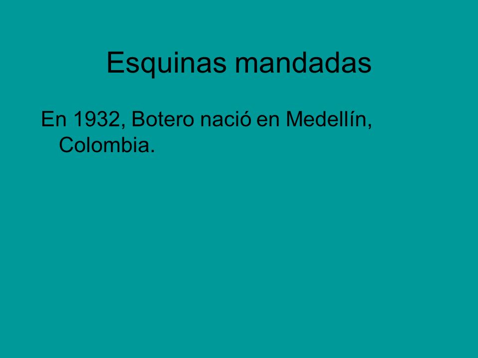 Esquinas mandadas En 1932, Botero nació en Medellín, Colombia.