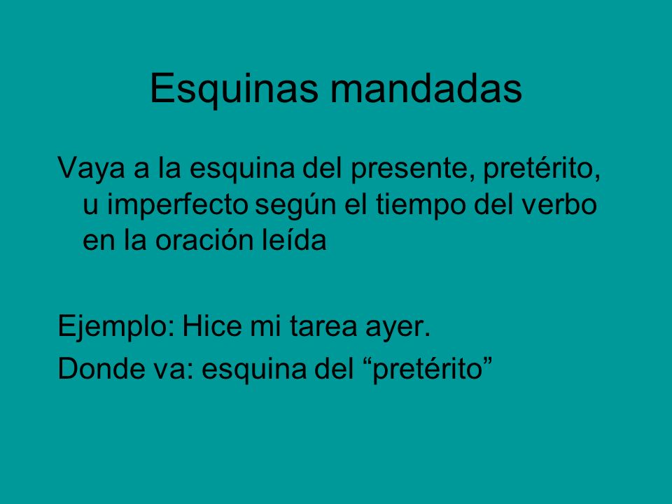 Esquinas mandadas Vaya a la esquina del presente, pretérito, u imperfecto según el tiempo del verbo en la oración leída.