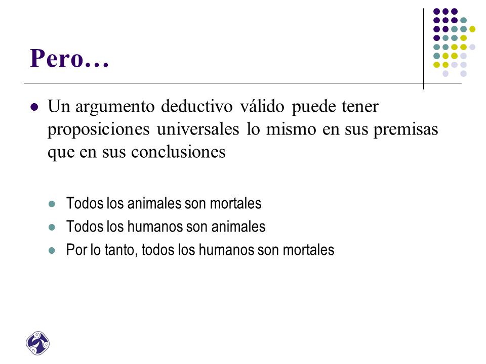 Pero… Un argumento deductivo válido puede tener proposiciones universales lo mismo en sus premisas que en sus conclusiones.