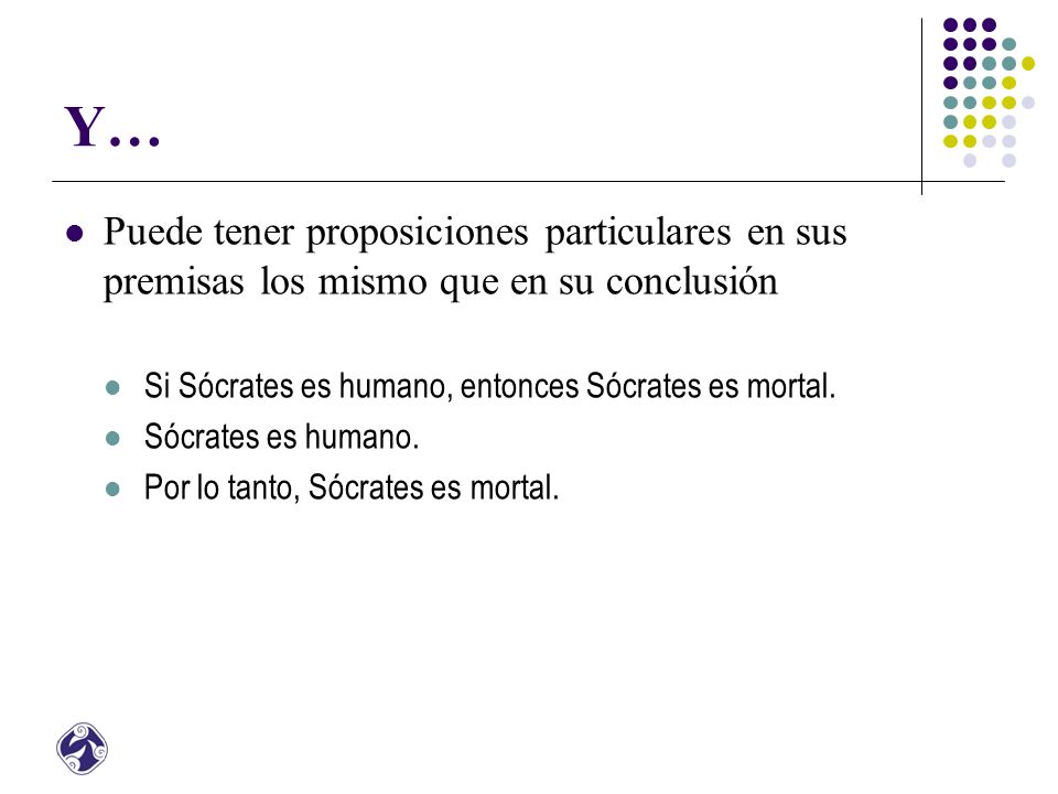 Y… Puede tener proposiciones particulares en sus premisas los mismo que en su conclusión. Si Sócrates es humano, entonces Sócrates es mortal.