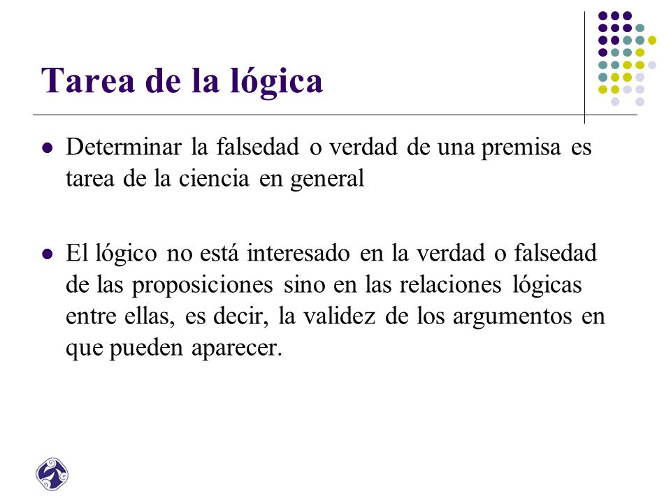 Tarea de la lógica Determinar la falsedad o verdad de una premisa es tarea de la ciencia en general.