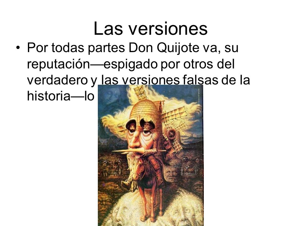 Las versiones Por todas partes Don Quijote va, su reputación—espigado por otros del verdadero y las versiones falsas de la historia—lo precede.