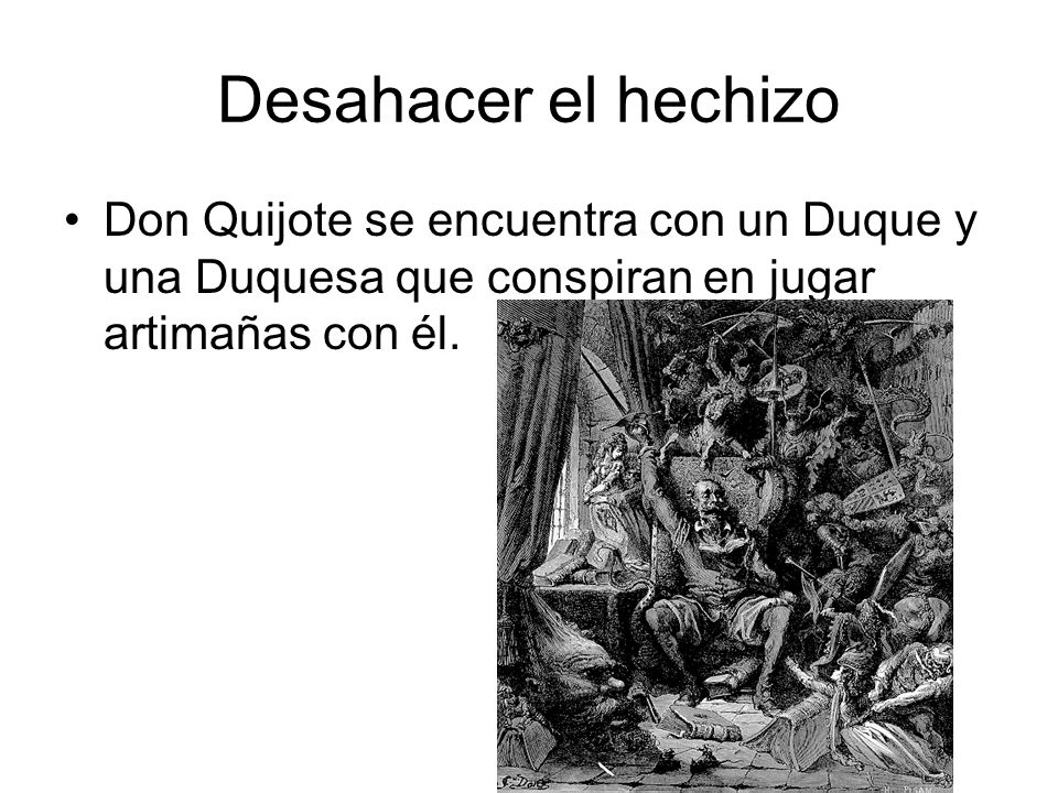 Desahacer el hechizo Don Quijote se encuentra con un Duque y una Duquesa que conspiran en jugar artimañas con él.