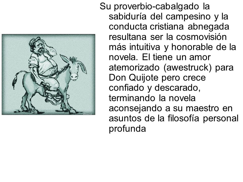 Su proverbio-cabalgado la sabiduría del campesino y la conducta cristiana abnegada resultana ser la cosmovisión más intuitiva y honorable de la novela.