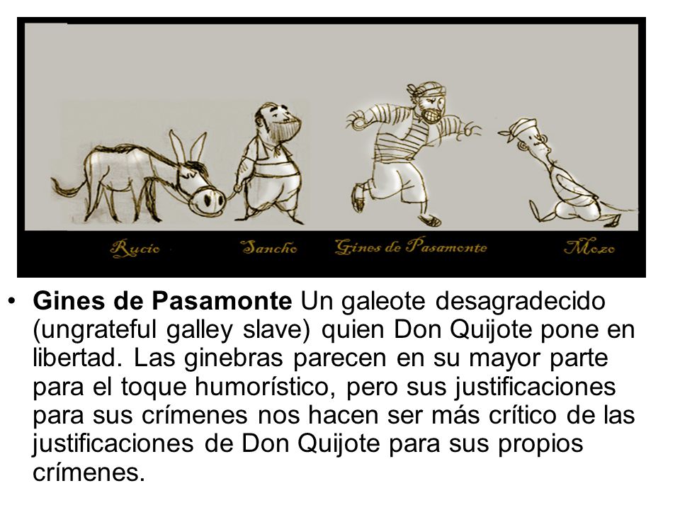 Gines de Pasamonte Un galeote desagradecido (ungrateful galley slave) quien Don Quijote pone en libertad.