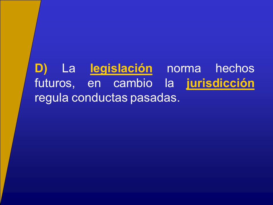 D) La legislación norma hechos futuros, en cambio la jurisdicción regula conductas pasadas.