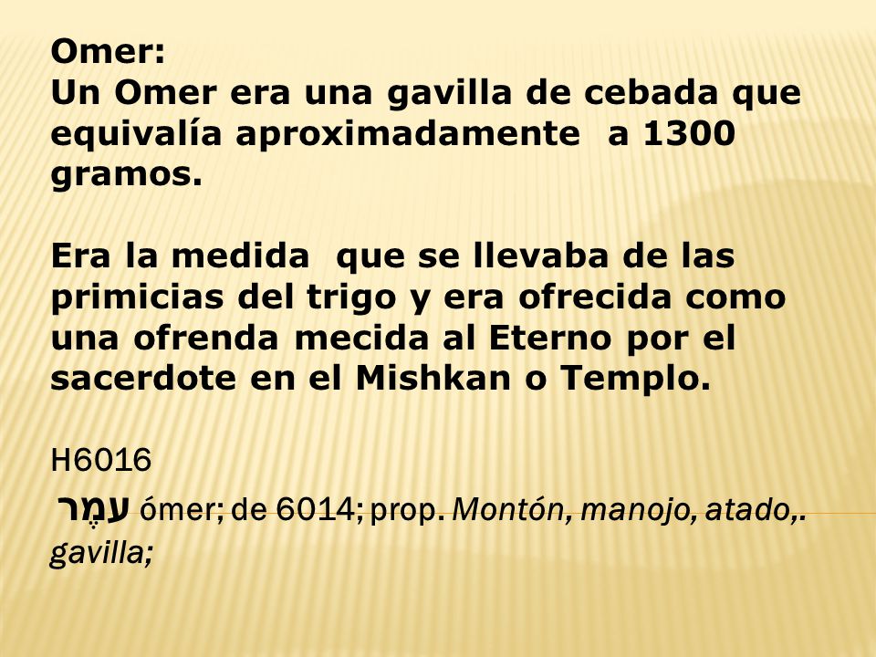 Omer: Un Omer era una gavilla de cebada que equivalía aproximadamente a 1300 gramos.