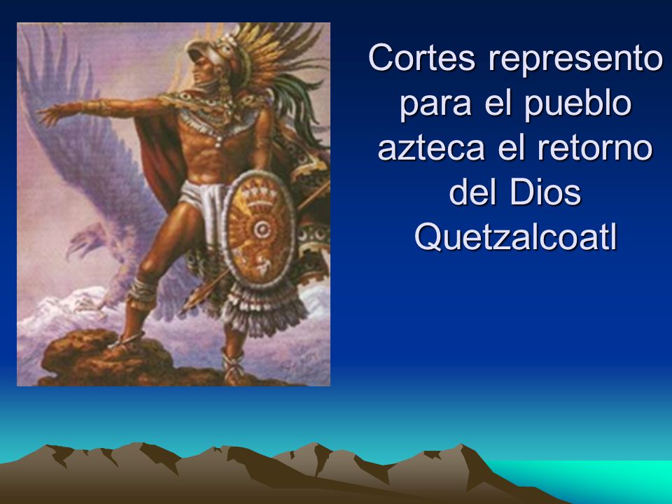 Cortes represento para el pueblo azteca el retorno del Dios Quetzalcoatl