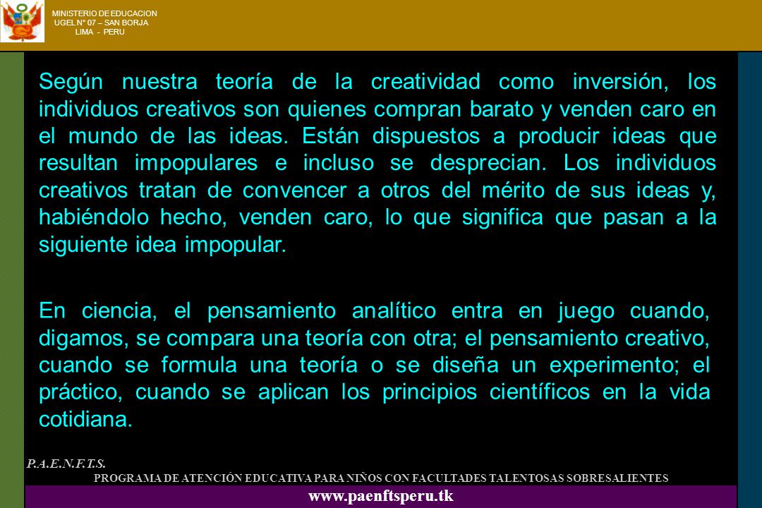 Según nuestra teoría de la creatividad como inversión, los individuos creativos son quienes compran barato y venden caro en el mundo de las ideas. Están dispuestos a producir ideas que resultan impopulares e incluso se desprecian. Los individuos creativos tratan de convencer a otros del mérito de sus ideas y, habiéndolo hecho, venden caro, lo que significa que pasan a la siguiente idea impopular.