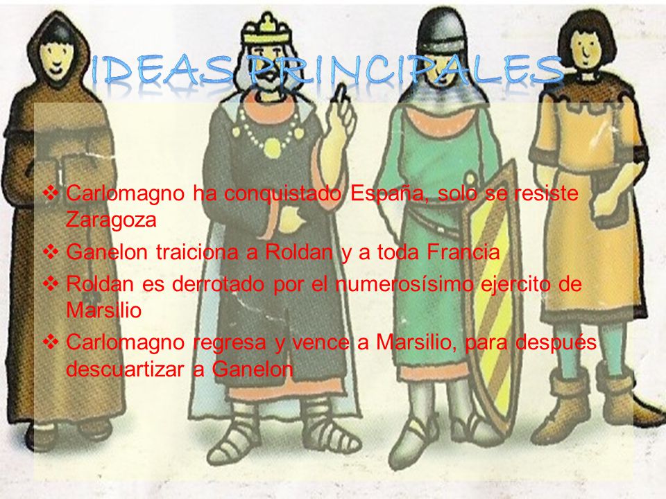 Ideas Principales Carlomagno ha conquistado España, solo se resiste Zaragoza. Ganelon traiciona a Roldan y a toda Francia.