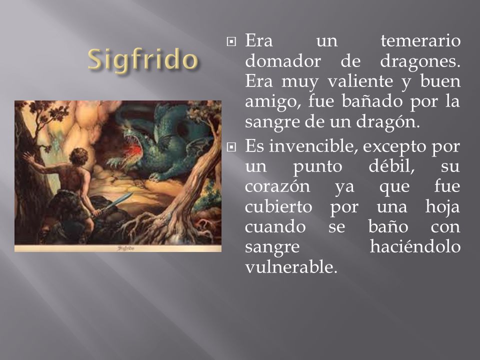 Sigfrido Era un temerario domador de dragones. Era muy valiente y buen amigo, fue bañado por la sangre de un dragón.