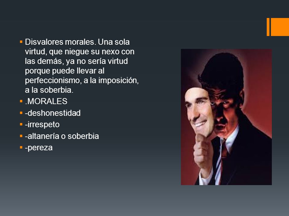 Disvalores morales. Una sola virtud, que niegue su nexo con las demás, ya no sería virtud porque puede llevar al perfeccionismo, a la imposición, a la soberbia.