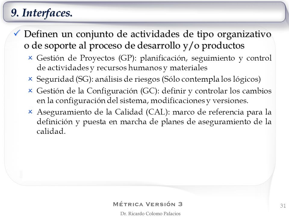 9. Interfaces. Definen un conjunto de actividades de tipo organizativo o de soporte al proceso de desarrollo y/o productos.