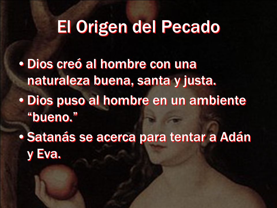 El Origen del Pecado Dios creó al hombre con una naturaleza buena, santa y justa. Dios puso al hombre en un ambiente bueno.