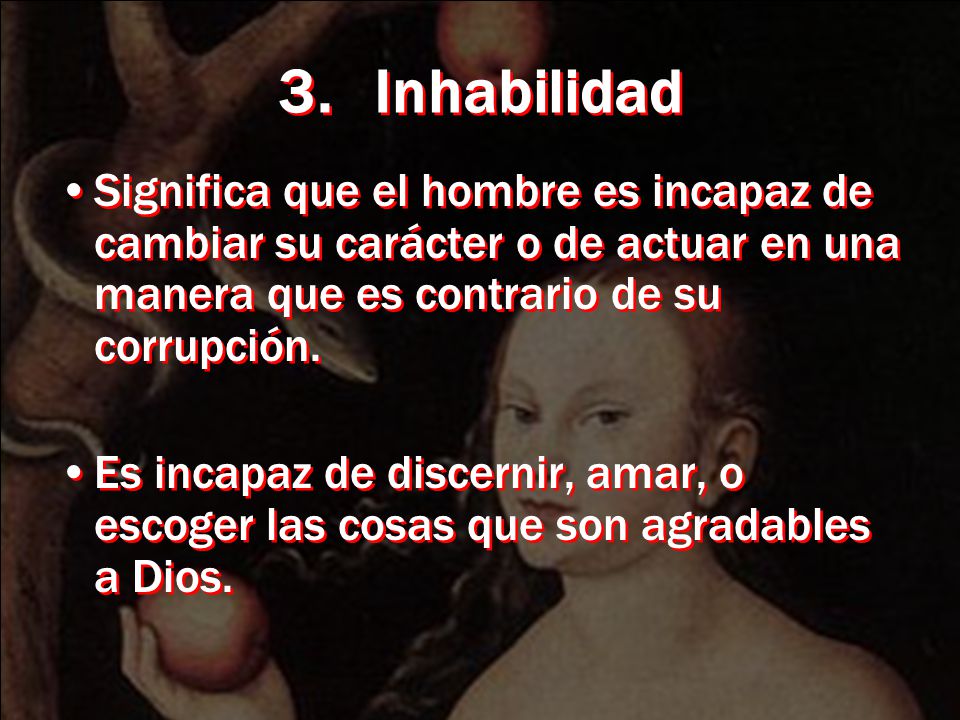 3. Inhabilidad Significa que el hombre es incapaz de cambiar su carácter o de actuar en una manera que es contrario de su corrupción.