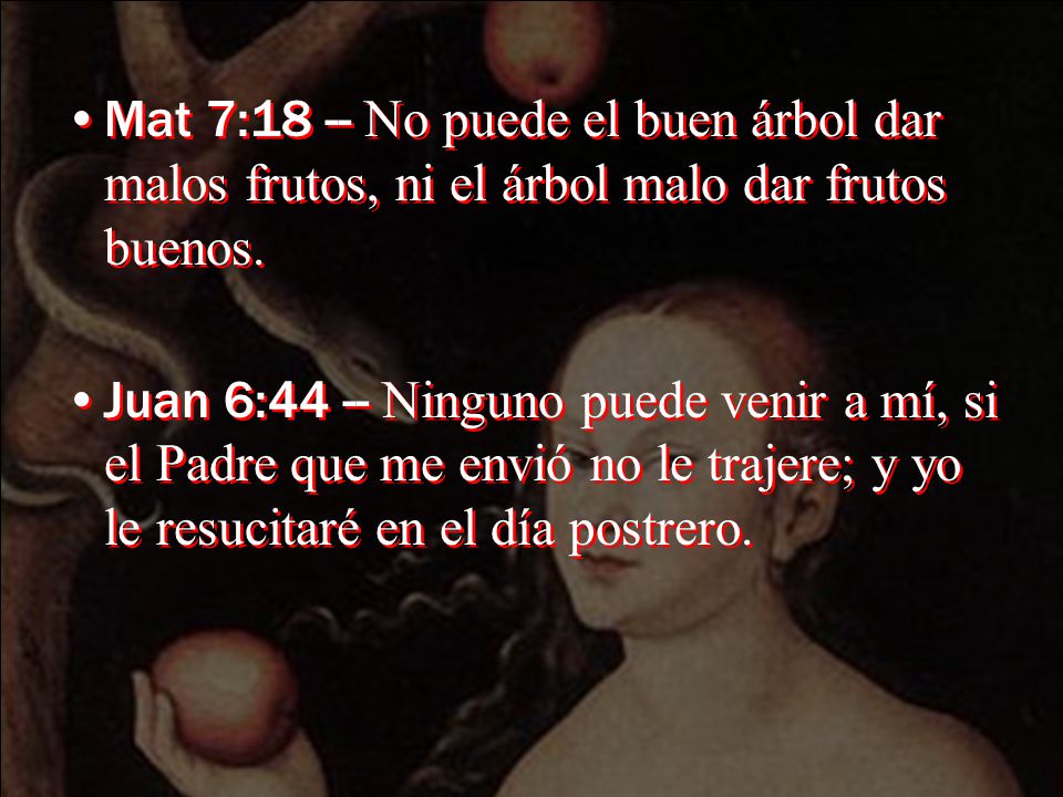 Mat 7:18 -- No puede el buen árbol dar malos frutos, ni el árbol malo dar frutos buenos.
