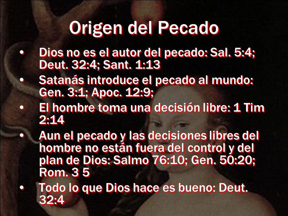 Origen del Pecado Dios no es el autor del pecado: Sal. 5:4; Deut. 32:4; Sant. 1:13. Satanás introduce el pecado al mundo: Gen. 3:1; Apoc. 12:9;