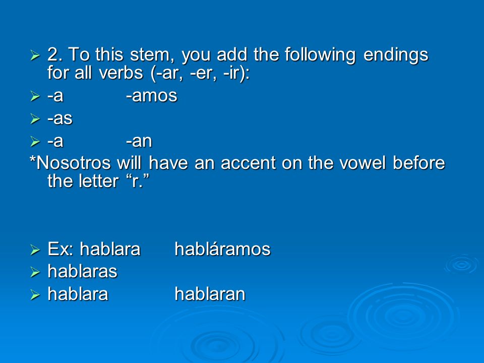 2. To this stem, you add the following endings for all verbs (-ar, -er, -ir):