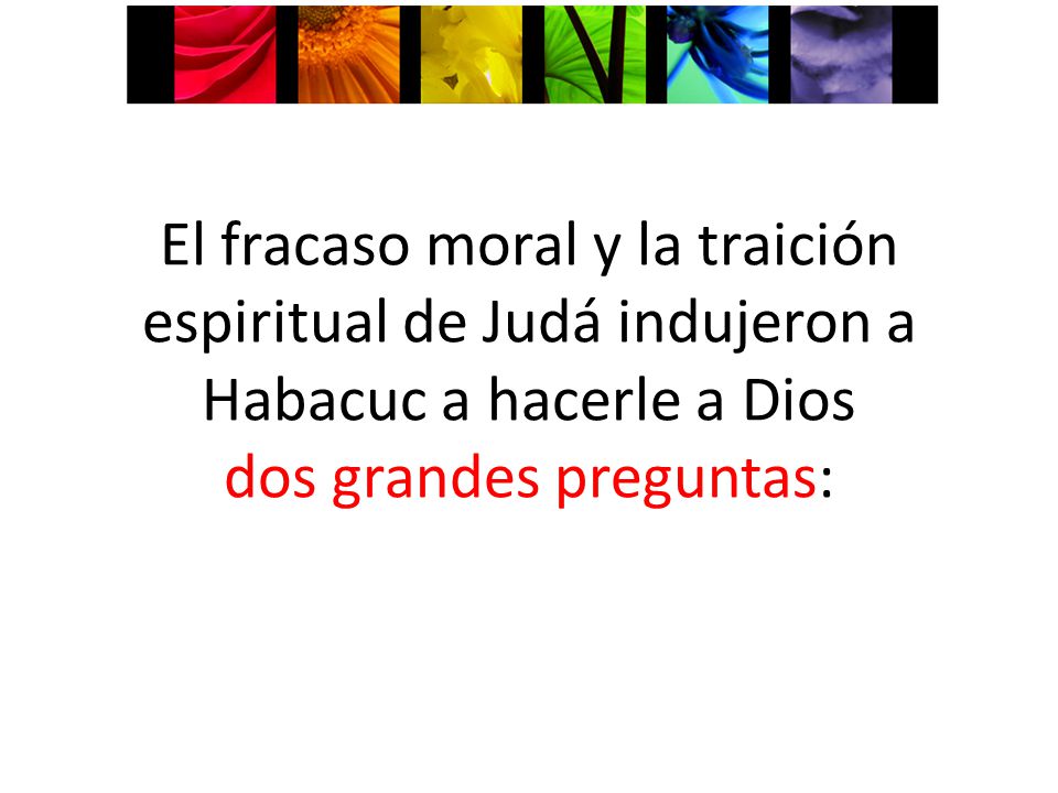 El fracaso moral y la traición espiritual de Judá indujeron a Habacuc a hacerle a Dios dos grandes preguntas: