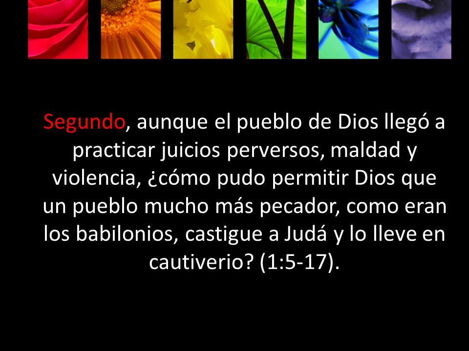Segundo, aunque el pueblo de Dios llegó a practicar juicios perversos, maldad y violencia, ¿cómo pudo permitir Dios que un pueblo mucho más pecador, como eran los babilonios, castigue a Judá y lo lleve en cautiverio.