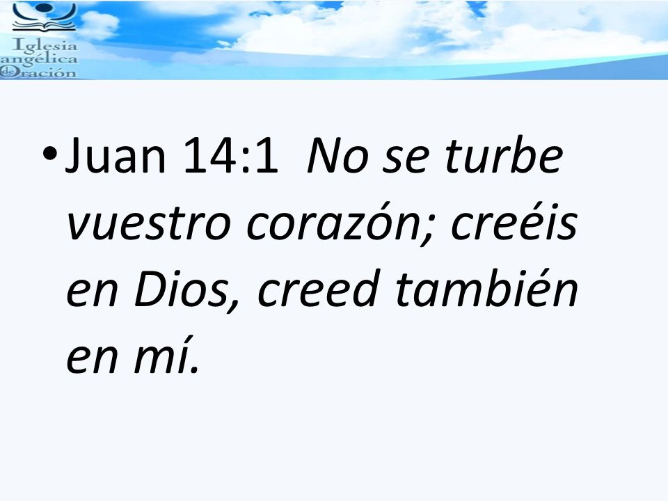 Juan 14:1 No se turbe vuestro corazón; creéis en Dios, creed también en mí.