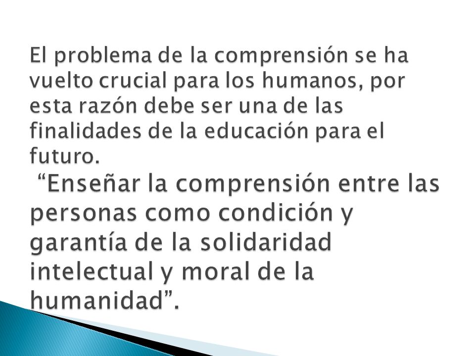 El problema de la comprensión se ha vuelto crucial para los humanos, por esta razón debe ser una de las finalidades de la educación para el futuro.