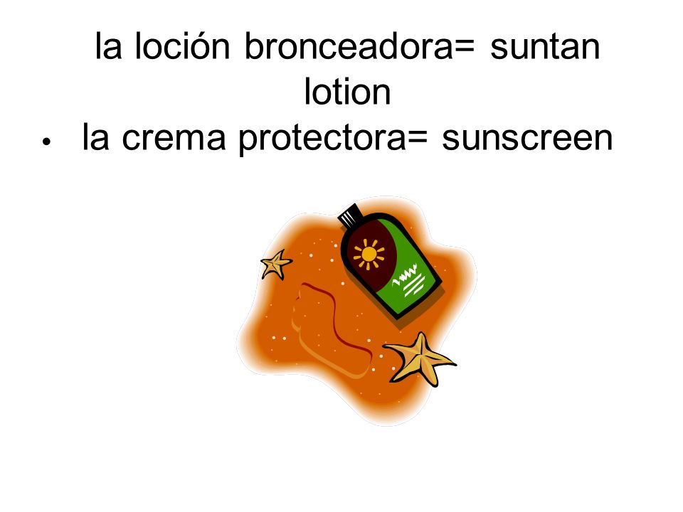 la loción bronceadora= suntan lotion la crema protectora= sunscreen