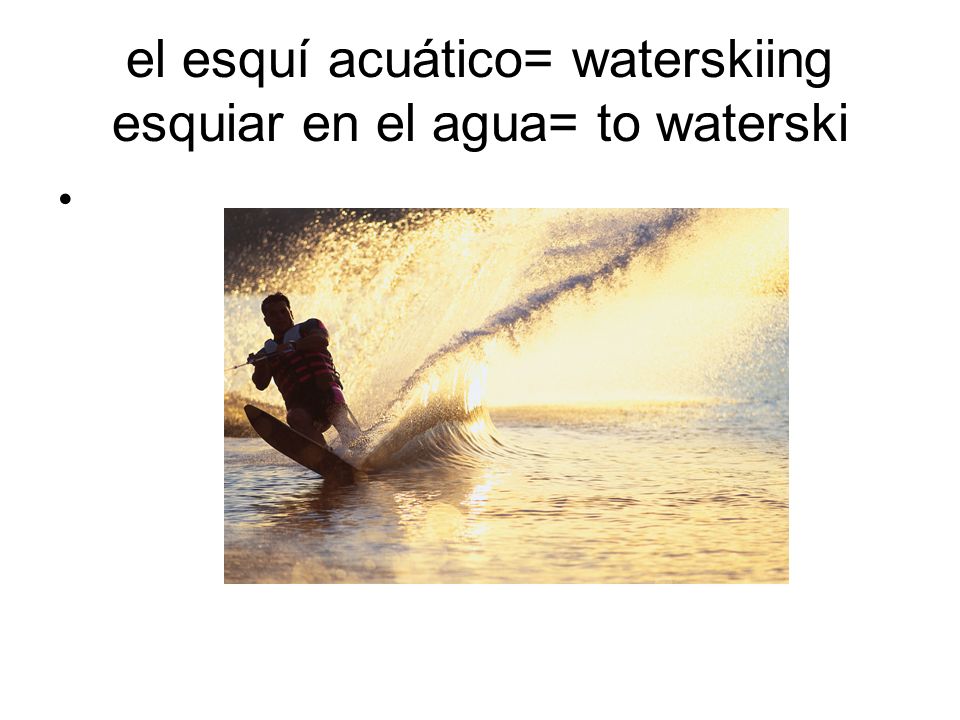 el esquí acuático= waterskiing esquiar en el agua= to waterski