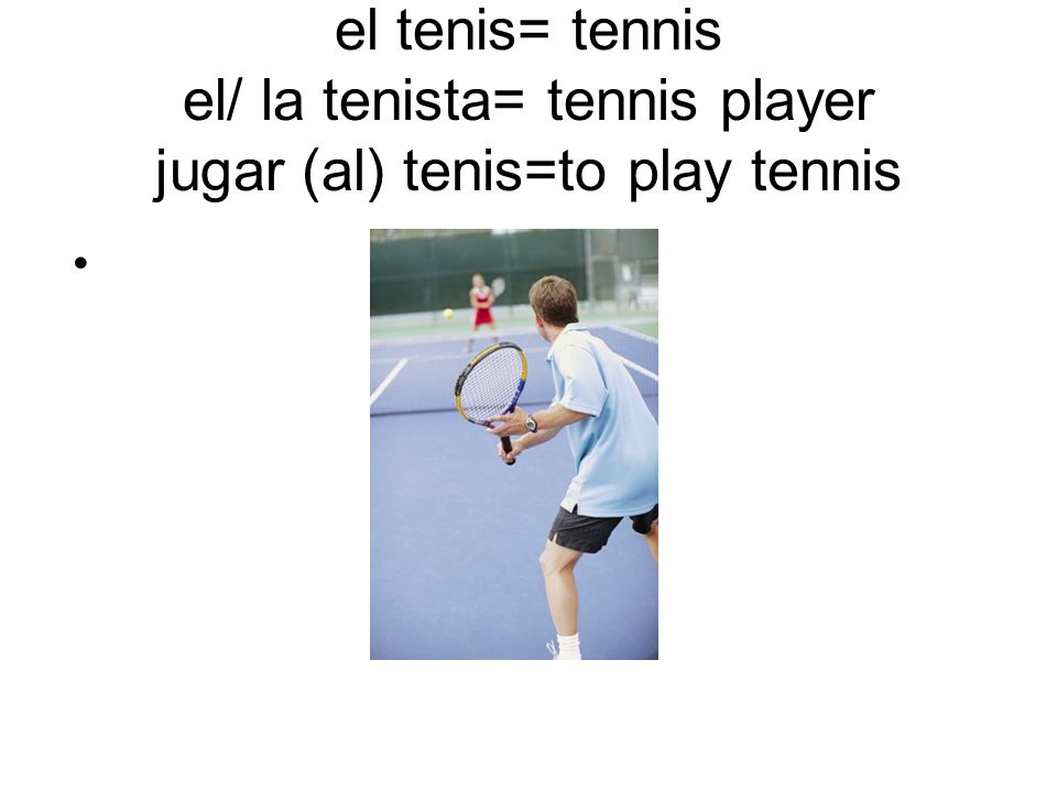 el tenis= tennis el/ la tenista= tennis player jugar (al) tenis=to play tennis