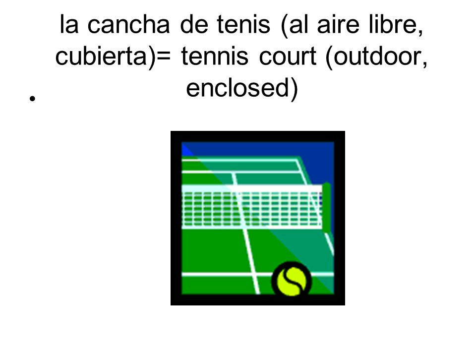 la cancha de tenis (al aire libre, cubierta)= tennis court (outdoor, enclosed)