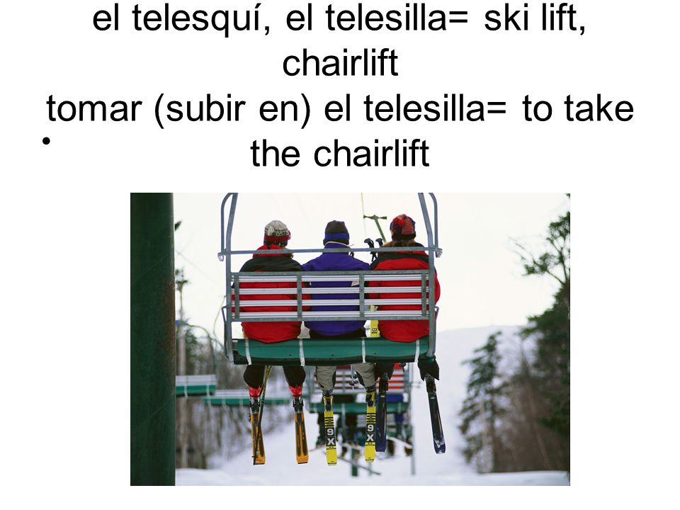 el telesquí, el telesilla= ski lift, chairlift tomar (subir en) el telesilla= to take the chairlift