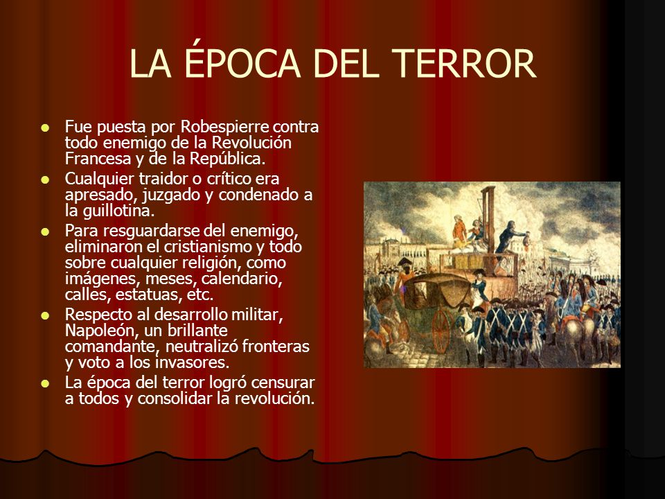 LA ÉPOCA DEL TERROR Fue puesta por Robespierre contra todo enemigo de la Revolución Francesa y de la República.