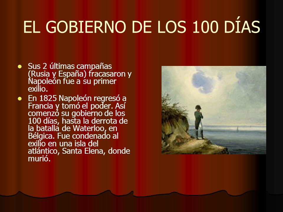 EL GOBIERNO DE LOS 100 DÍAS Sus 2 últimas campañas (Rusia y España) fracasaron y Napoleón fue a su primer exilio.