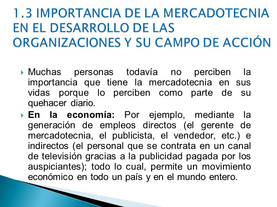 1.3 IMPORTANCIA DE LA MERCADOTECNIA EN EL DESARROLLO DE LAS ORGANIZACIONES Y SU CAMPO DE ACCIÓN