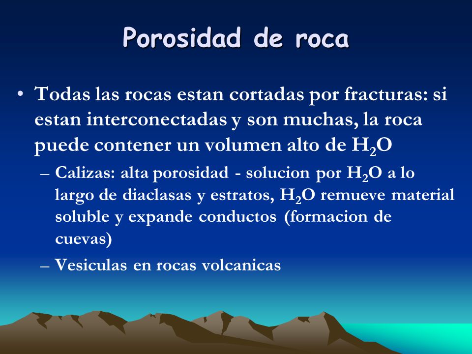 Porosidad de roca Todas las rocas estan cortadas por fracturas: si estan interconectadas y son muchas, la roca puede contener un volumen alto de H2O.