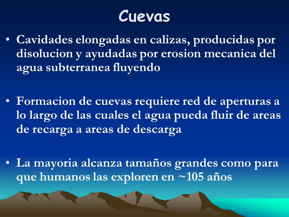 Cuevas Cavidades elongadas en calizas, producidas por disolucion y ayudadas por erosion mecanica del agua subterranea fluyendo.