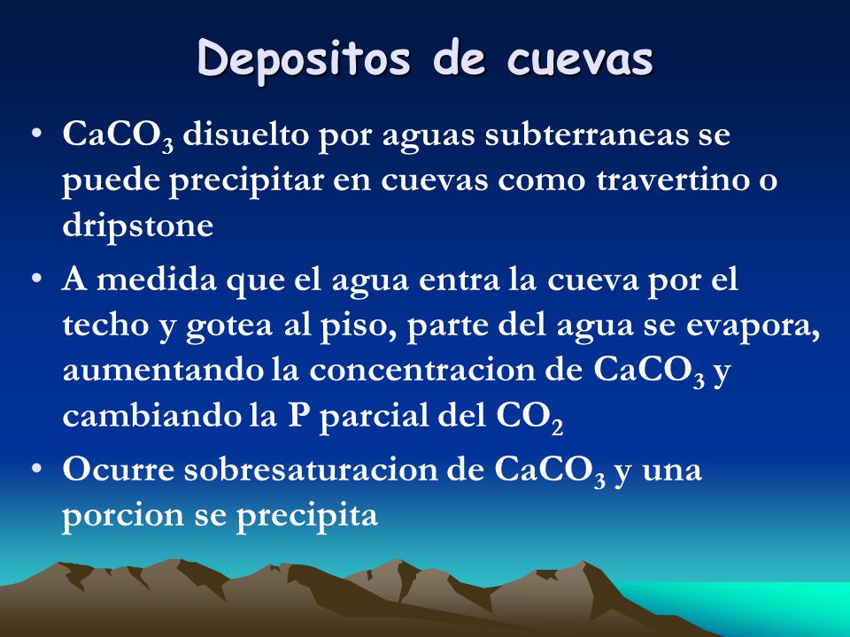 Depositos de cuevas CaCO3 disuelto por aguas subterraneas se puede precipitar en cuevas como travertino o dripstone.